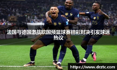 法国与德国激战欧国预篮球赛精彩对决引发球迷热议