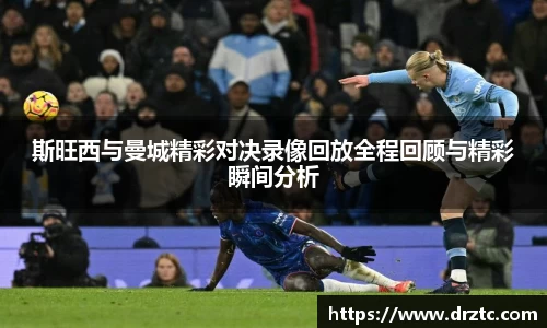 斯旺西与曼城精彩对决录像回放全程回顾与精彩瞬间分析