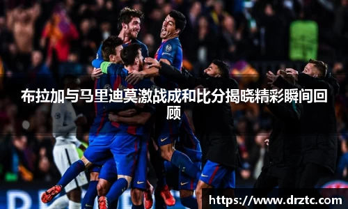布拉加与马里迪莫激战成和比分揭晓精彩瞬间回顾
