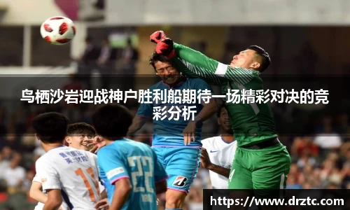 鸟栖沙岩迎战神户胜利船期待一场精彩对决的竞彩分析